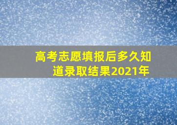 高考志愿填报后多久知道录取结果2021年