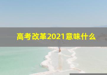 高考改革2021意味什么