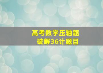 高考数学压轴题破解36计题目