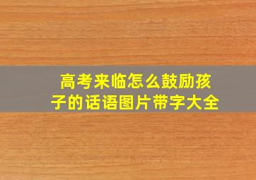 高考来临怎么鼓励孩子的话语图片带字大全