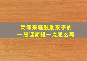 高考来临鼓励孩子的一段话简短一点怎么写