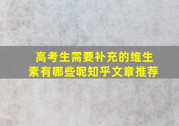 高考生需要补充的维生素有哪些呢知乎文章推荐