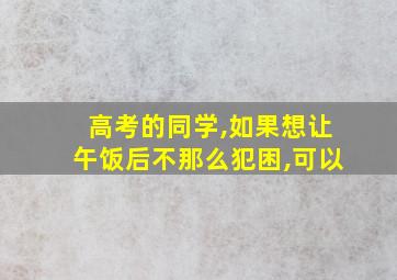 高考的同学,如果想让午饭后不那么犯困,可以