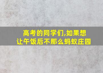 高考的同学们,如果想让午饭后不那么蚂蚁庄园