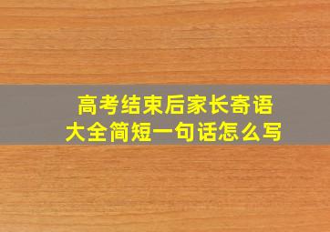 高考结束后家长寄语大全简短一句话怎么写