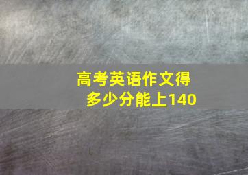 高考英语作文得多少分能上140