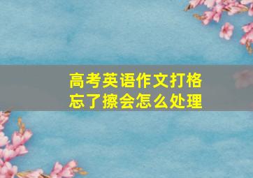 高考英语作文打格忘了擦会怎么处理