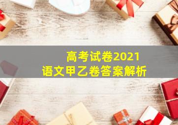 高考试卷2021语文甲乙卷答案解析