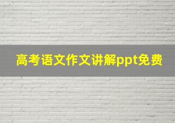 高考语文作文讲解ppt免费