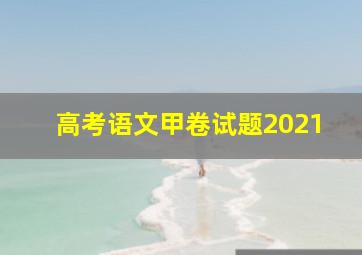 高考语文甲卷试题2021