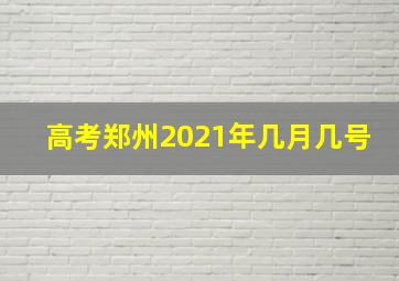 高考郑州2021年几月几号