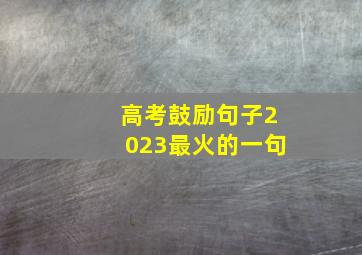 高考鼓励句子2023最火的一句