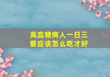 高血糖病人一日三餐应该怎么吃才好