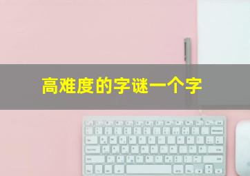 高难度的字谜一个字