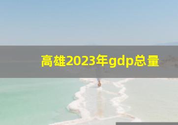 高雄2023年gdp总量