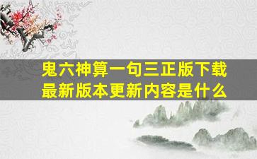 鬼六神算一句三正版下载最新版本更新内容是什么