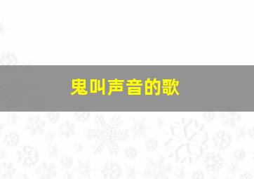 鬼叫声音的歌