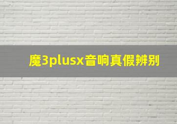 魔3plusx音响真假辨别