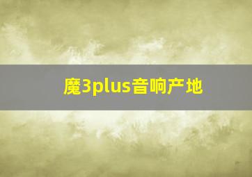 魔3plus音响产地