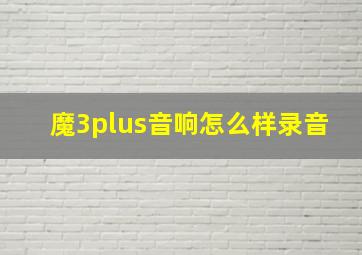 魔3plus音响怎么样录音