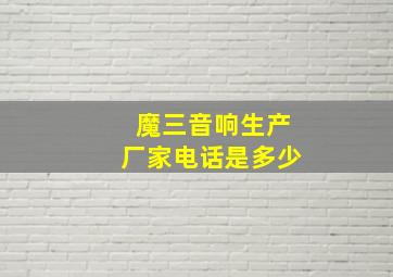 魔三音响生产厂家电话是多少