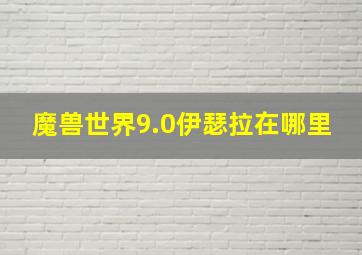 魔兽世界9.0伊瑟拉在哪里