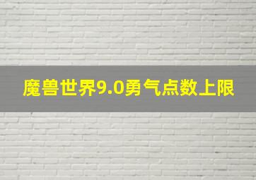 魔兽世界9.0勇气点数上限