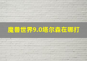 魔兽世界9.0塔尔森在哪打