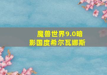 魔兽世界9.0暗影国度希尔瓦娜斯