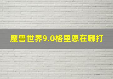 魔兽世界9.0格里恩在哪打