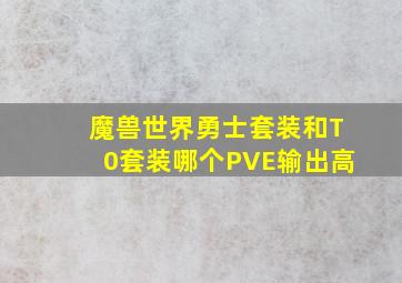 魔兽世界勇士套装和T0套装哪个PVE输出高