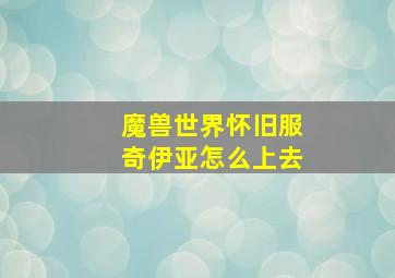 魔兽世界怀旧服奇伊亚怎么上去