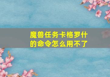 魔兽任务卡格罗什的命令怎么用不了