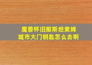 魔兽怀旧服斯坦索姆城市大门钥匙怎么去啊