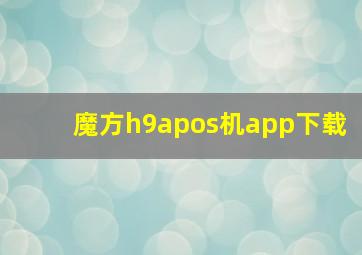 魔方h9apos机app下载