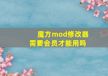 魔方mod修改器需要会员才能用吗