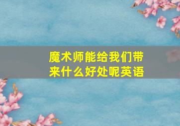 魔术师能给我们带来什么好处呢英语