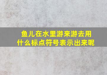 鱼儿在水里游来游去用什么标点符号表示出来呢