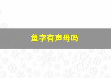 鱼字有声母吗