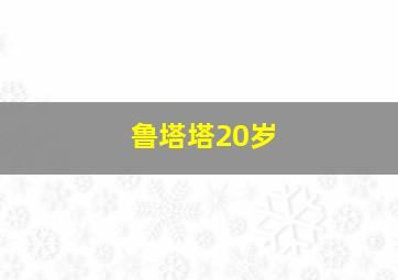 鲁塔塔20岁