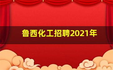 鲁西化工招聘2021年