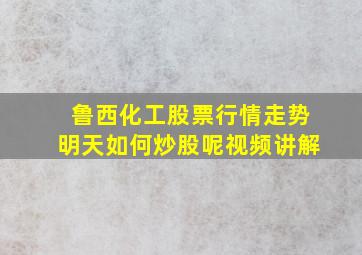 鲁西化工股票行情走势明天如何炒股呢视频讲解