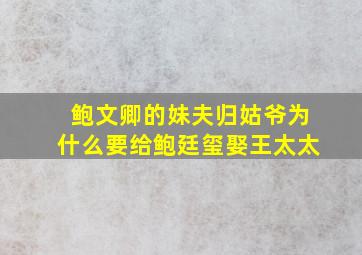 鲍文卿的妹夫归姑爷为什么要给鲍廷玺娶王太太