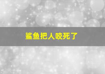 鲨鱼把人咬死了