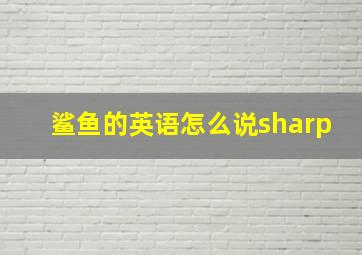 鲨鱼的英语怎么说sharp