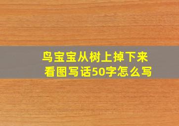 鸟宝宝从树上掉下来看图写话50字怎么写