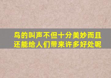 鸟的叫声不但十分美妙而且还能给人们带来许多好处呢