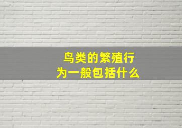 鸟类的繁殖行为一般包括什么