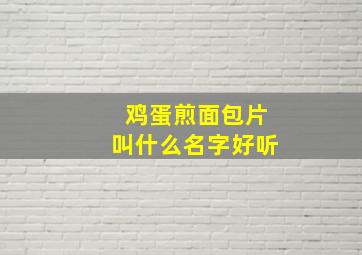 鸡蛋煎面包片叫什么名字好听