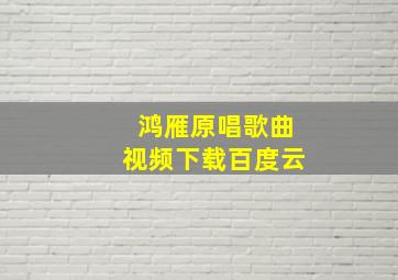 鸿雁原唱歌曲视频下载百度云